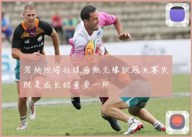 若纳坦塔社媒感慨无缘欧冠决赛失败是成长的重要一环