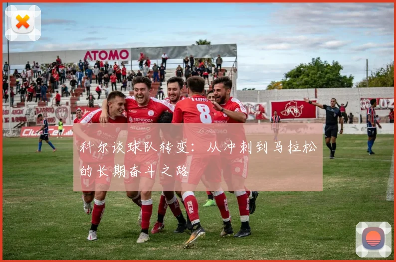 科尔谈球队转变：从冲刺到马拉松的长期奋斗之路