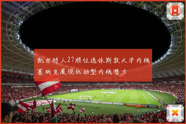 凯尔特人27顺位选休斯敦大学内线塞纳克展现机动型内线潜力