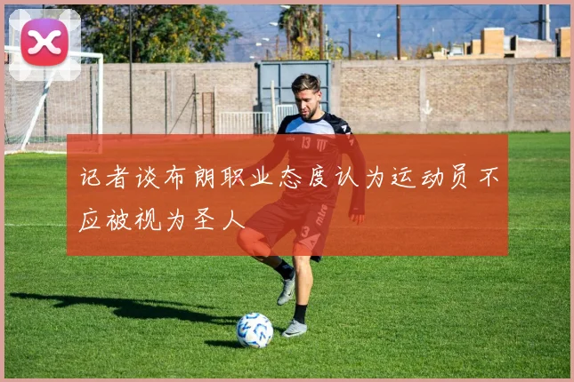 记者谈布朗职业态度认为运动员不应被视为圣人