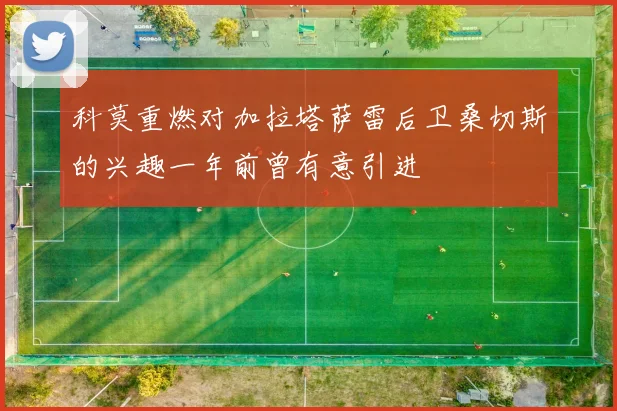 科莫重燃对加拉塔萨雷后卫桑切斯的兴趣一年前曾有意引进