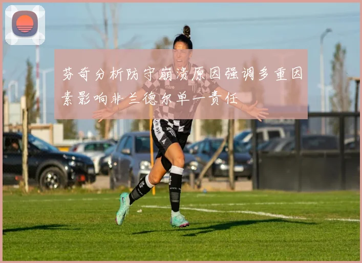 芬奇分析防守崩溃原因强调多重因素影响非兰德尔单一责任