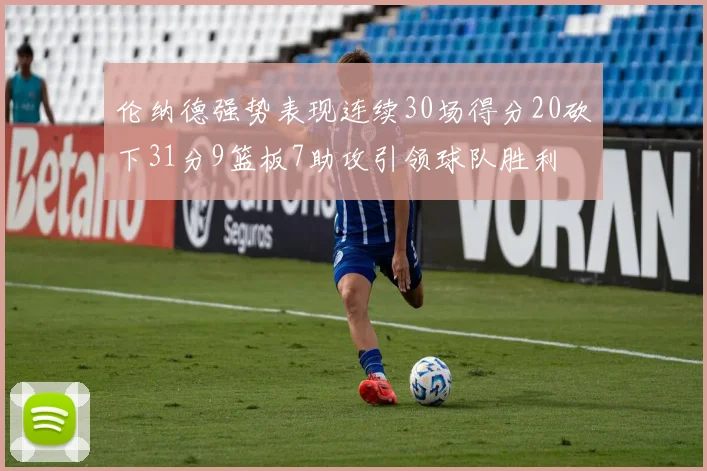 伦纳德强势表现连续30场得分20砍下31分9篮板7助攻引领球队胜利