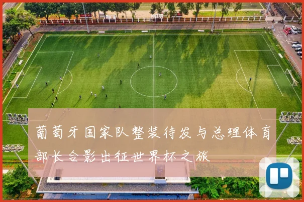 葡萄牙国家队整装待发与总理体育部长合影出征世界杯之旅
