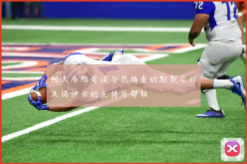 帕夫洛维奇谈与恩梅查的默契合作及诺伊尔的支持与帮助