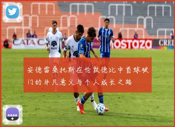 安德雷桑托斯在伦敦德比中首球破门的非凡意义与个人成长之路