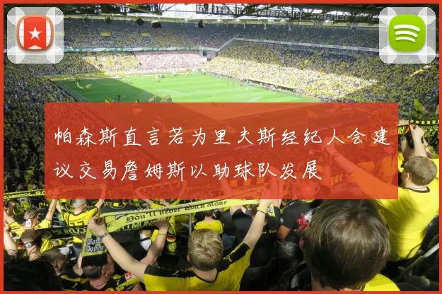 帕森斯直言若为里夫斯经纪人会建议交易詹姆斯以助球队发展