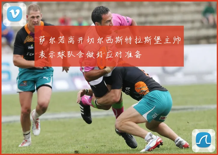 萨尔若离开切尔西斯特拉斯堡主帅表示球队会做好应对准备